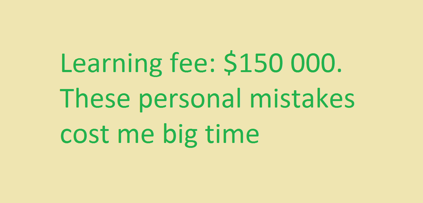 My biggest mistakes on a personal level that roughly cost me $150k ...